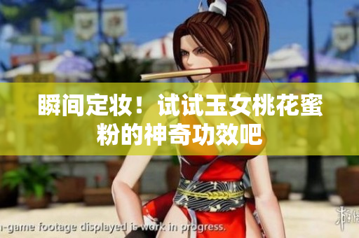 瞬间定妆！试试玉女桃花蜜粉的神奇功效吧