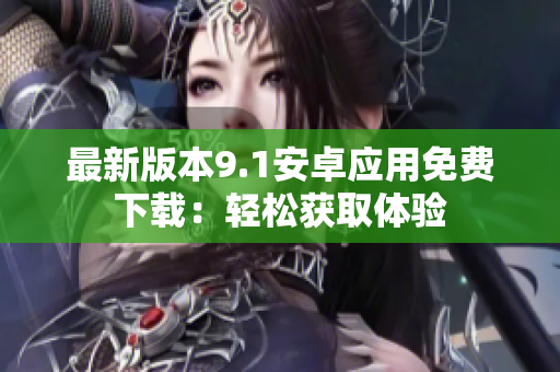 最新版本9.1安卓应用免费下载：轻松获取体验