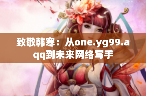 致敬韩寒：从one.yg99.aqq到未来网络写手