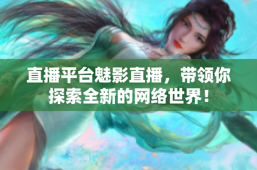 直播平台魅影直播，带领你探索全新的网络世界！