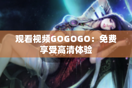 观看视频GOGOGO：免费享受高清体验