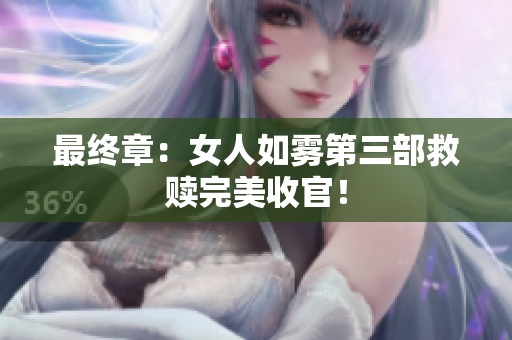 最终章：女人如雾第三部救赎完美收官！