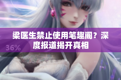 梁医生禁止使用笔趣阁？深度报道揭开真相