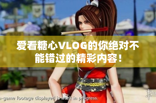 爱看糖心VLOG的你绝对不能错过的精彩内容！