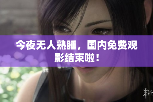 今夜无人熟睡，国内免费观影结束啦！