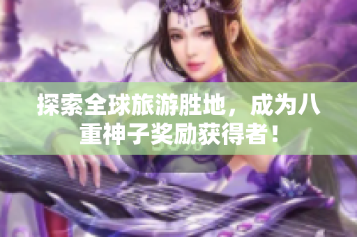 探索全球旅游胜地，成为八重神子奖励获得者！