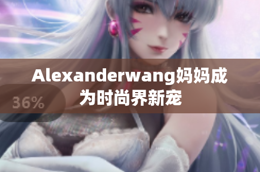 Alexanderwang妈妈成为时尚界新宠