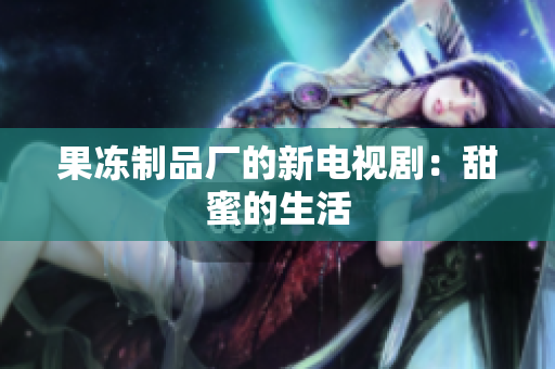 果冻制品厂的新电视剧：甜蜜的生活