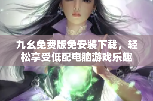 九幺免费版免安装下载，轻松享受低配电脑游戏乐趣