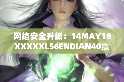 网络安全升级：14MAY18XXXXXL56ENDIAN40震动网络世界