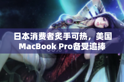 日本消费者炙手可热，美国MacBook Pro备受追捧