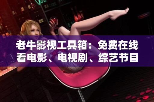 老牛影视工具箱：免费在线看电影、电视剧、综艺节目，无需下载