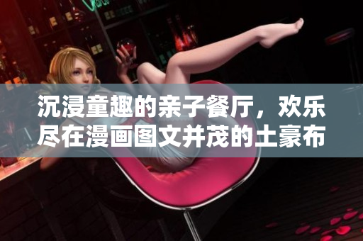 沉浸童趣的亲子餐厅，欢乐尽在漫画图文并茂的土豪布丁！