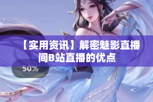 【实用资讯】解密魅影直播间B站直播的优点