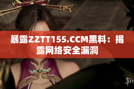 暴露ZZTT155.CCM黑料：揭露网络安全漏洞