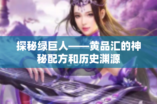 探秘绿巨人——黄品汇的神秘配方和历史渊源