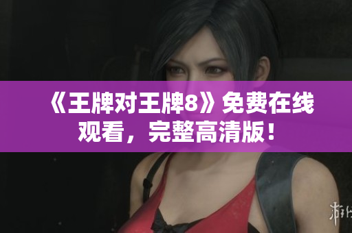 《王牌对王牌8》免费在线观看，完整高清版！