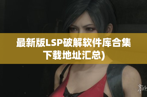 最新版LSP破解软件库合集下载地址汇总)