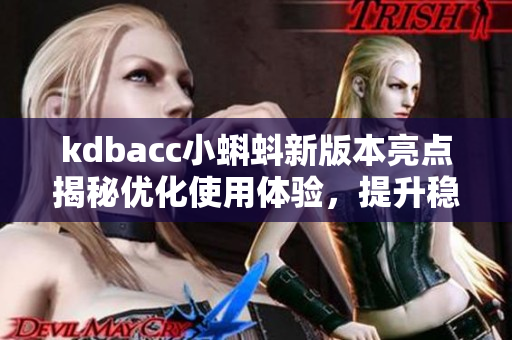kdbacc小蝌蚪新版本亮点揭秘优化使用体验，提升稳定性