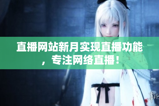 直播网站新月实现直播功能，专注网络直播！