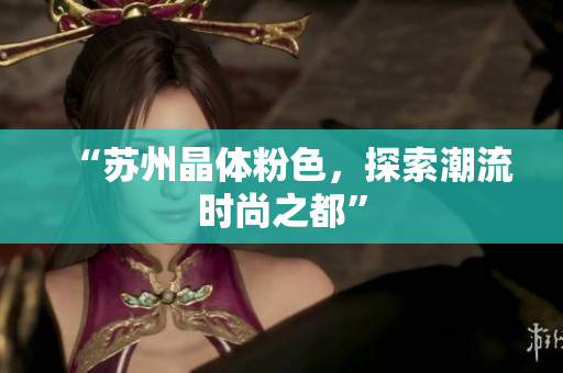 “苏州晶体粉色，探索潮流时尚之都”