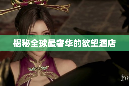 揭秘全球最奢华的欲望酒店