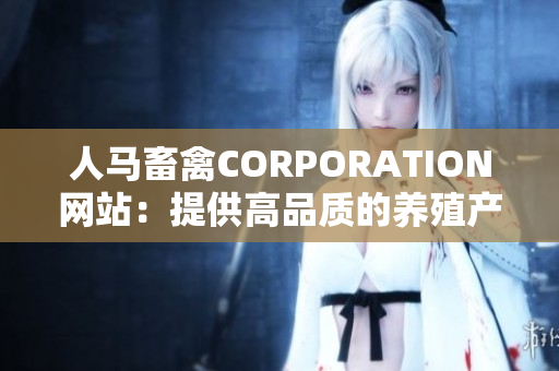 人马畜禽CORPORATION网站：提供高品质的养殖产品和服务
