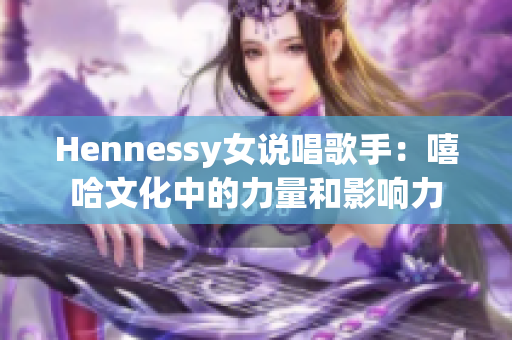 Hennessy女说唱歌手：嘻哈文化中的力量和影响力