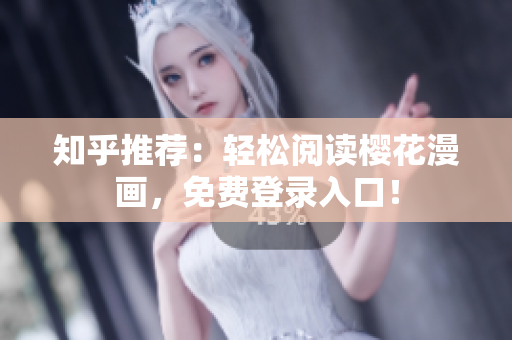 知乎推荐：轻松阅读樱花漫画，免费登录入口！