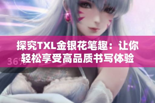探究TXL金银花笔趣：让你轻松享受高品质书写体验
