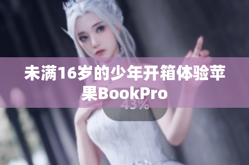 未满16岁的少年开箱体验苹果BookPro