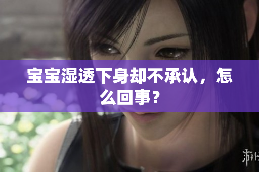 宝宝湿透下身却不承认，怎么回事？