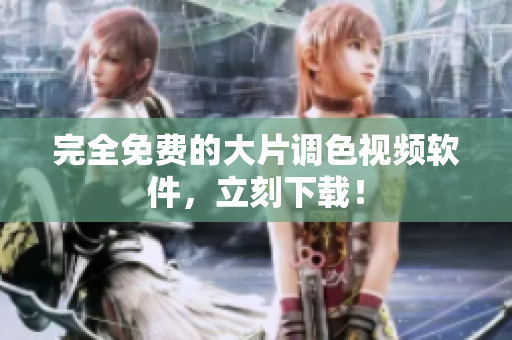 完全免费的大片调色视频软件，立刻下载！