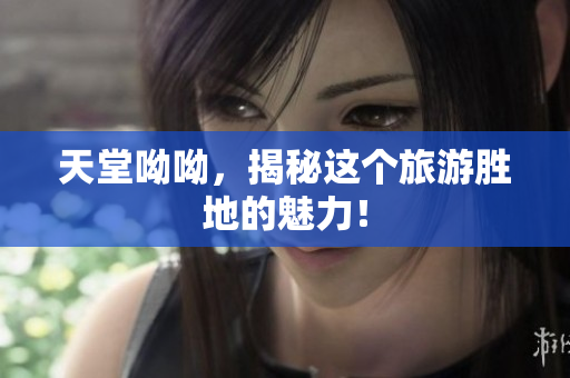 天堂呦呦，揭秘这个旅游胜地的魅力！