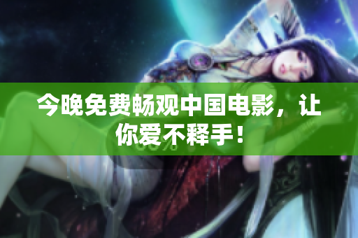 今晚免费畅观中国电影，让你爱不释手！