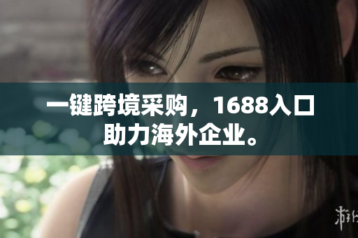 一键跨境采购，1688入口助力海外企业。