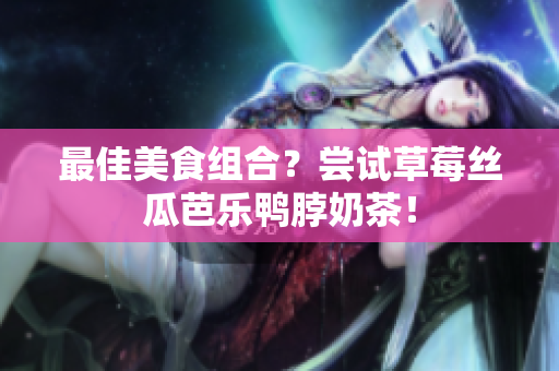 最佳美食组合？尝试草莓丝瓜芭乐鸭脖奶茶！