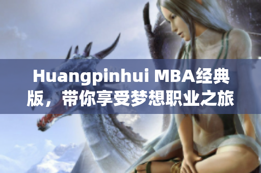 Huangpinhui MBA经典版，带你享受梦想职业之旅