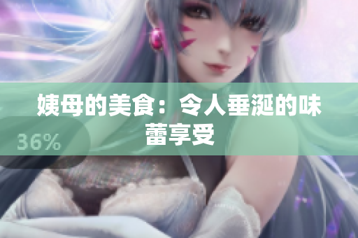 姨母的美食：令人垂涎的味蕾享受