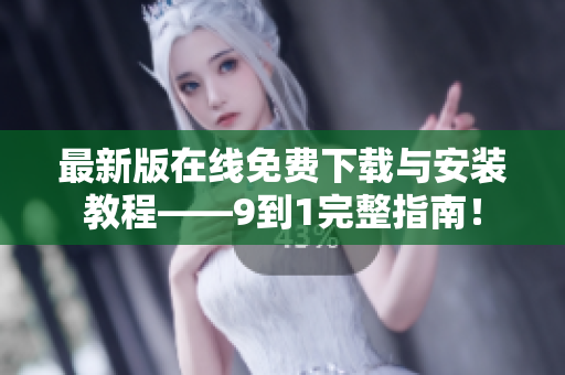 最新版在线免费下载与安装教程——9到1完整指南！