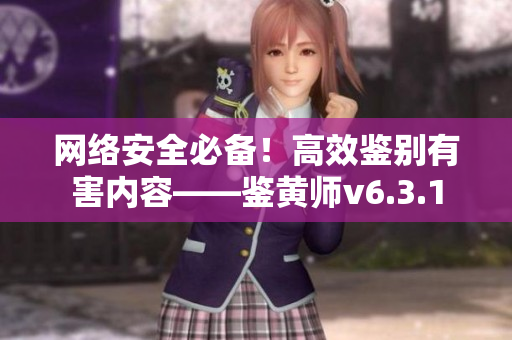 网络安全必备！高效鉴别有害内容——鉴黄师v6.3.1