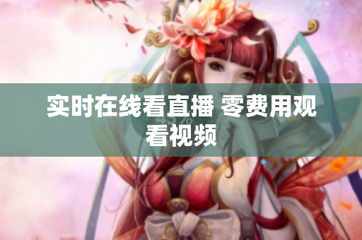 实时在线看直播 零费用观看视频