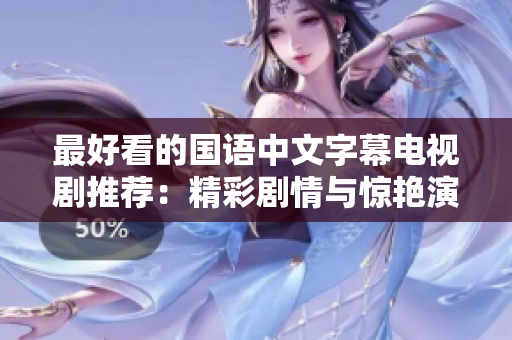最好看的国语中文字幕电视剧推荐：精彩剧情与惊艳演技并重！
