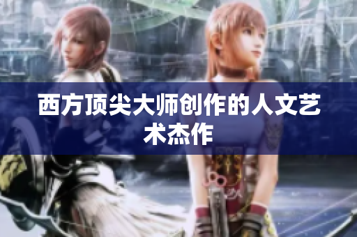 西方顶尖大师创作的人文艺术杰作