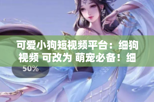 可爱小狗短视频平台：细狗视频 可改为 萌宠必备！细狗视频短视频平台