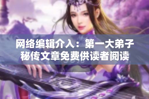 网络编辑介入：第一大弟子秘传文章免费供读者阅读