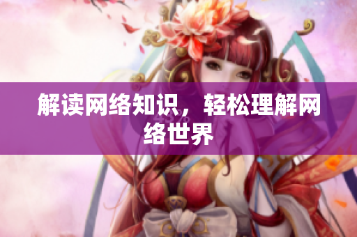 解读网络知识，轻松理解网络世界