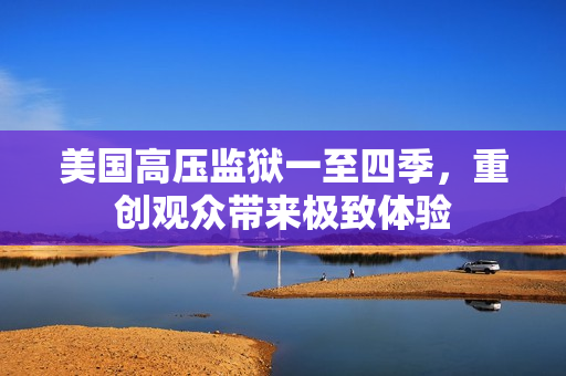 美国高压监狱一至四季，重创观众带来极致体验