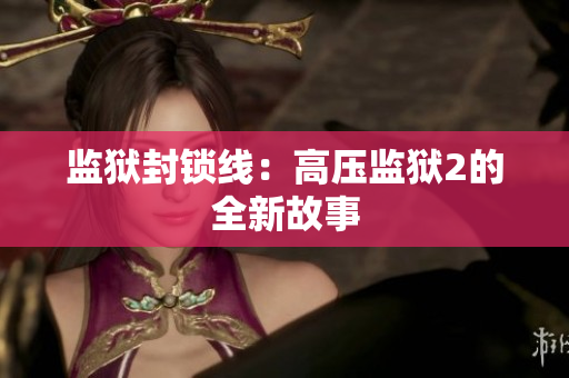 监狱封锁线：高压监狱2的全新故事
