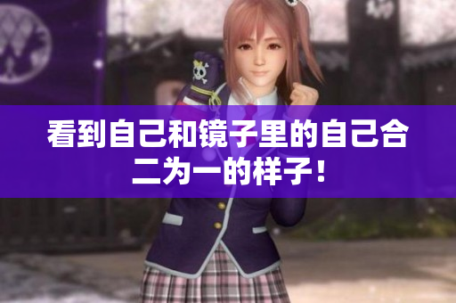 看到自己和镜子里的自己合二为一的样子！